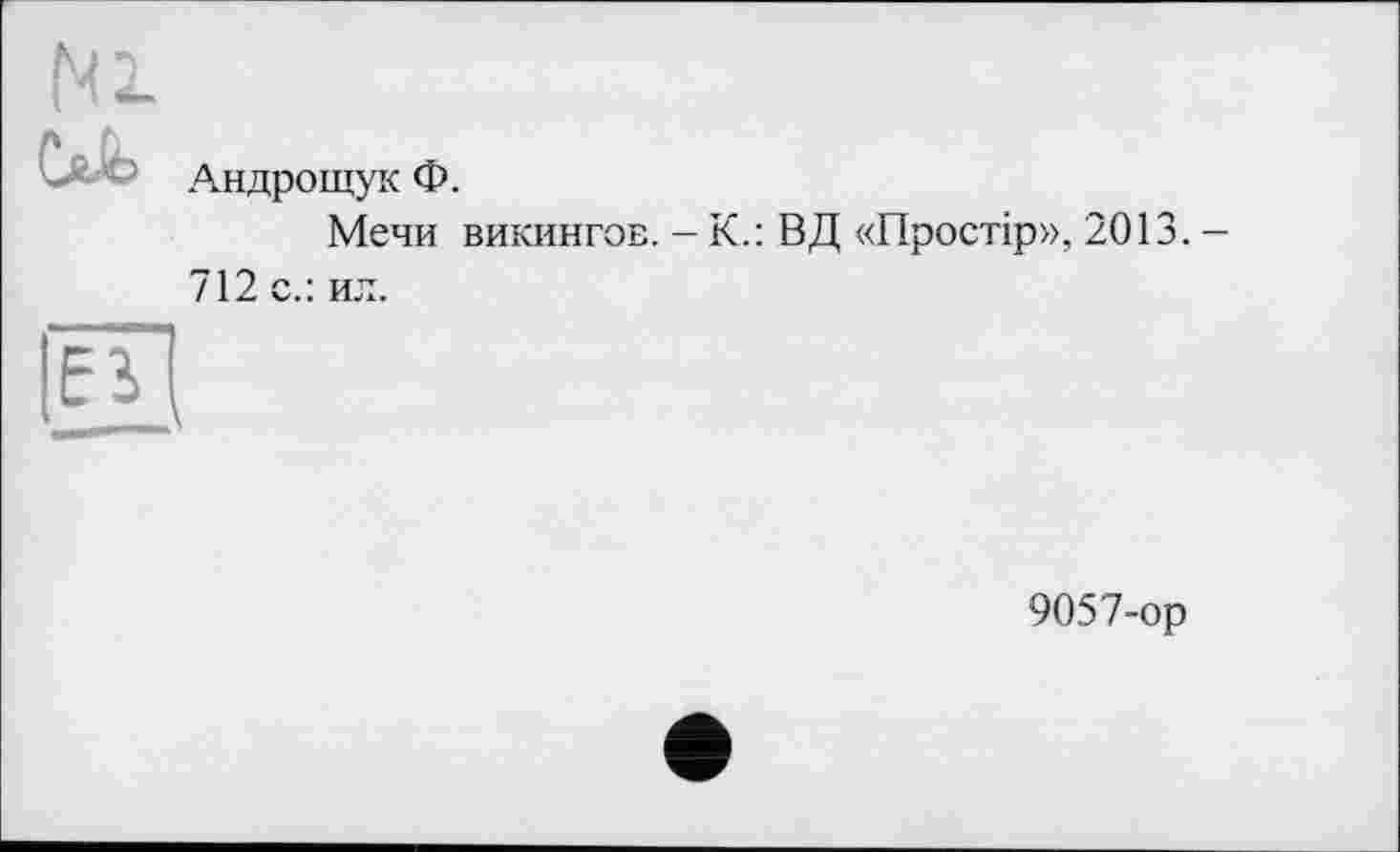 ﻿Андрощук Ф.
Мечи викингов. - К.: ВД «Простір», 2013. -712 с.: ил.
9057-ор